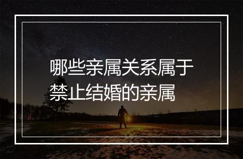 哪些亲属关系属于禁止结婚的亲属