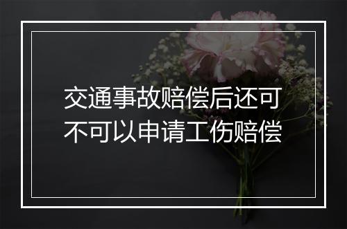 交通事故赔偿后还可不可以申请工伤赔偿