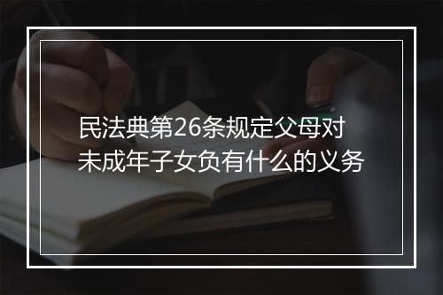 民法典第26条规定父母对未成年子女负有什么的义务