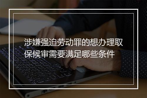 涉嫌强迫劳动罪的想办理取保候审需要满足哪些条件