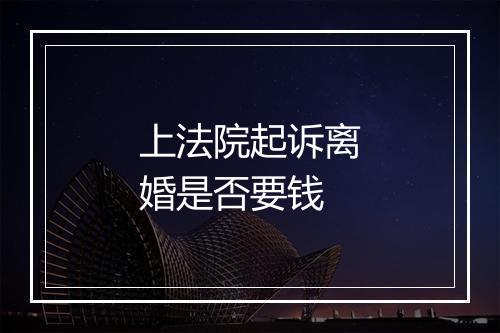 上法院起诉离婚是否要钱