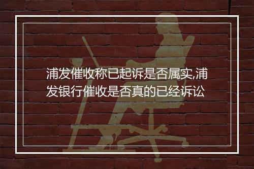 浦发催收称已起诉是否属实,浦发银行催收是否真的已经诉讼