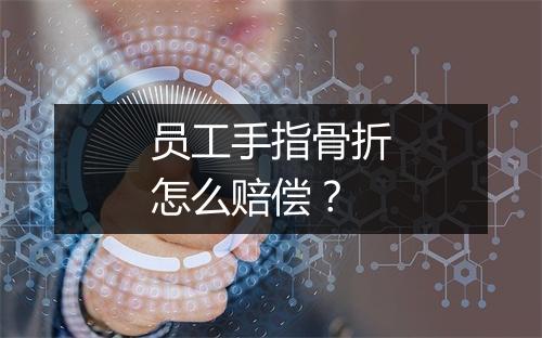 员工手指骨折怎么赔偿？