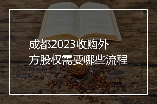 成都2023收购外方股权需要哪些流程