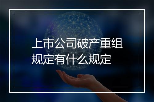 上市公司破产重组规定有什么规定