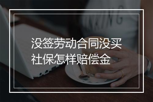 没签劳动合同没买社保怎样赔偿金