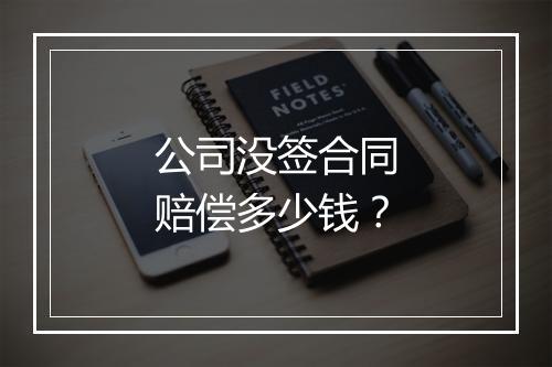 公司没签合同赔偿多少钱？