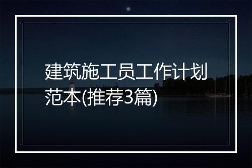 建筑施工员工作计划范本(推荐3篇)