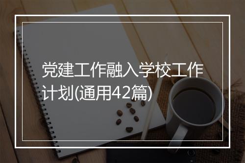 党建工作融入学校工作计划(通用42篇)