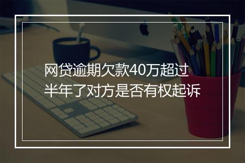 网贷逾期欠款40万超过半年了对方是否有权起诉