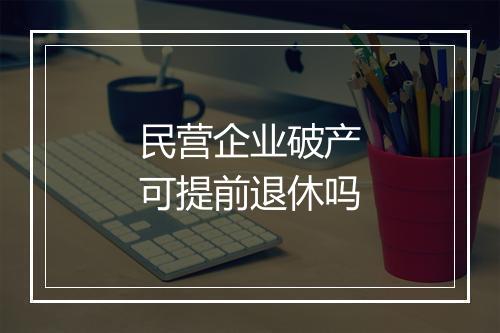 民营企业破产可提前退休吗