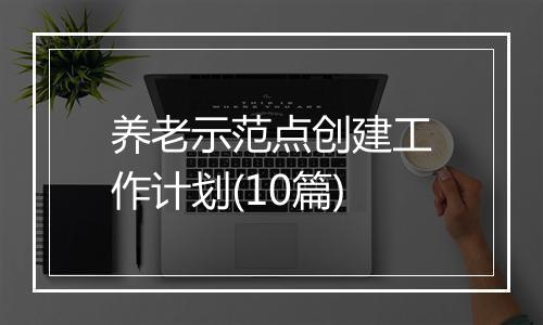 养老示范点创建工作计划(10篇)