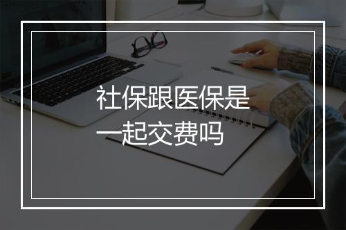社保跟医保是一起交费吗