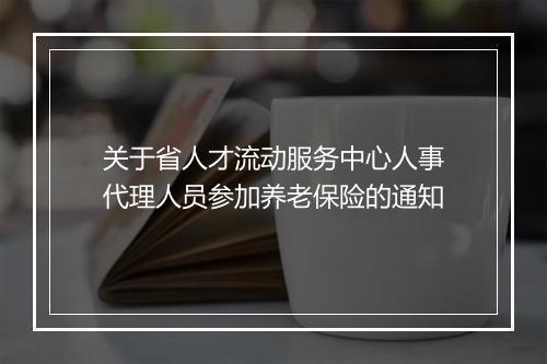 关于省人才流动服务中心人事代理人员参加养老保险的通知