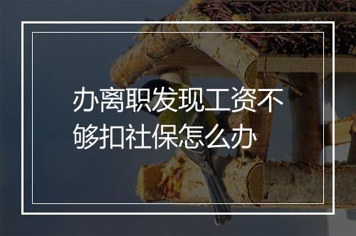 办离职发现工资不够扣社保怎么办