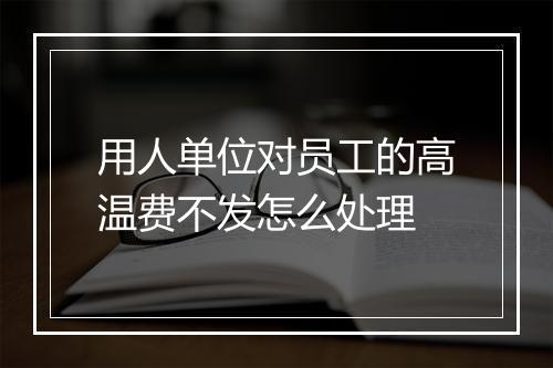 用人单位对员工的高温费不发怎么处理