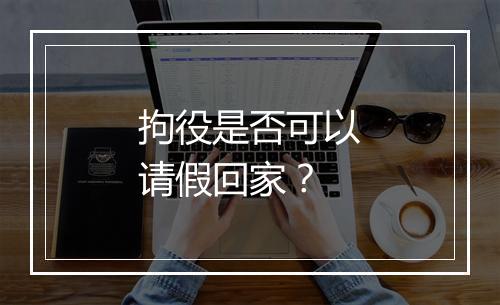 拘役是否可以请假回家？