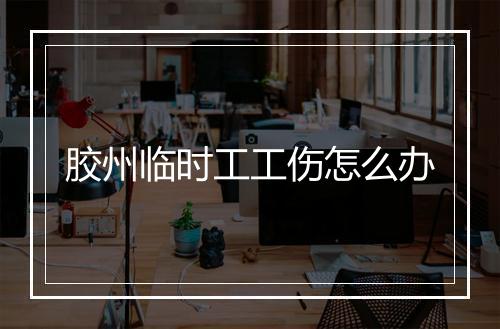 胶州临时工工伤怎么办