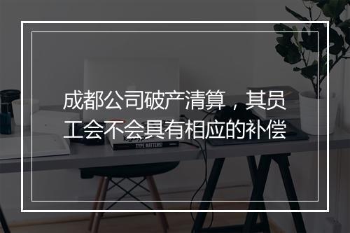 成都公司破产清算，其员工会不会具有相应的补偿