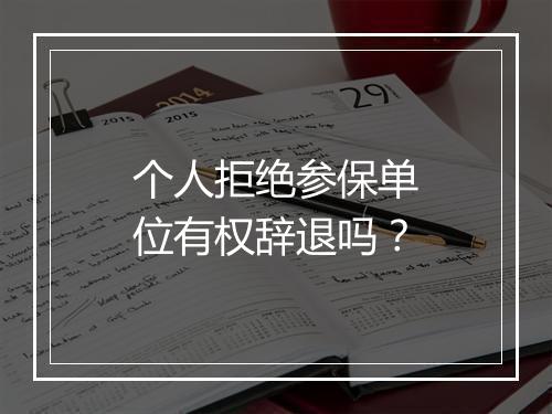 个人拒绝参保单位有权辞退吗？