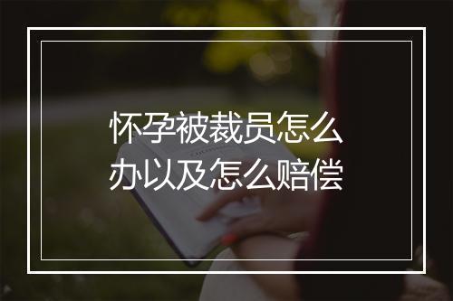 怀孕被裁员怎么办以及怎么赔偿