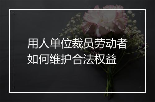 用人单位裁员劳动者如何维护合法权益