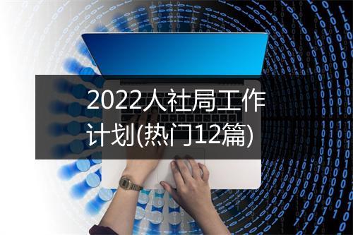 2022人社局工作计划(热门12篇)