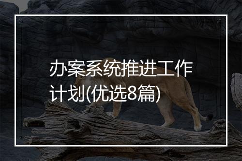 办案系统推进工作计划(优选8篇)