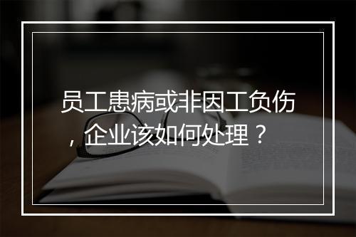 员工患病或非因工负伤，企业该如何处理？