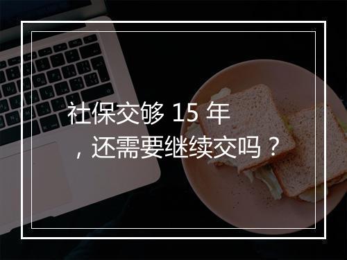 社保交够 15 年，还需要继续交吗？