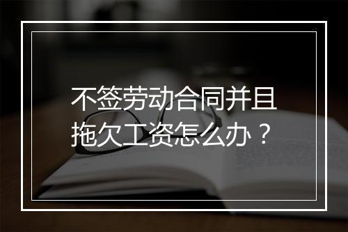 不签劳动合同并且拖欠工资怎么办？
