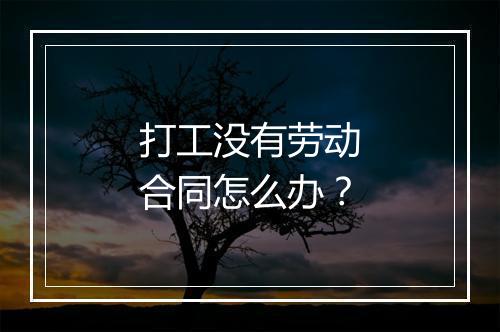 打工没有劳动合同怎么办？