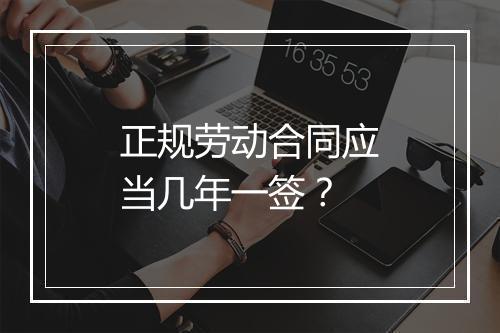 正规劳动合同应当几年一签？