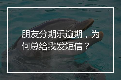 朋友分期乐逾期，为何总给我发短信？
