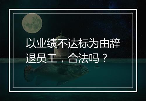 以业绩不达标为由辞退员工，合法吗？