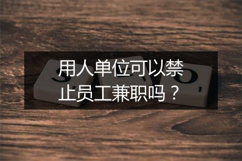 用人单位可以禁止员工兼职吗？