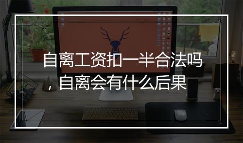 自离工资扣一半合法吗，自离会有什么后果