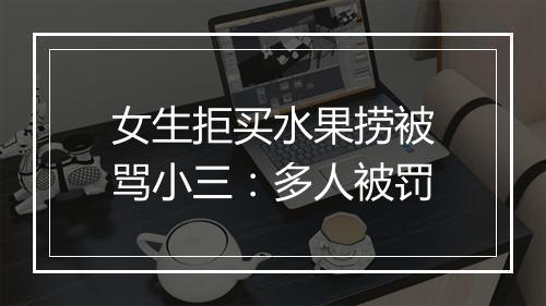 女生拒买水果捞被骂小三：多人被罚