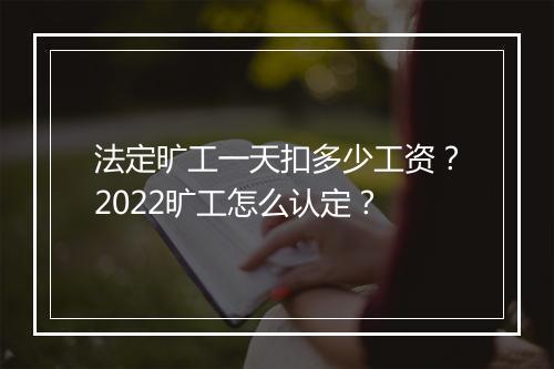 法定旷工一天扣多少工资？2022旷工怎么认定？