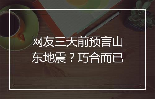 网友三天前预言山东地震？巧合而已
