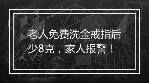 老人免费洗金戒指后少8克，家人报警！