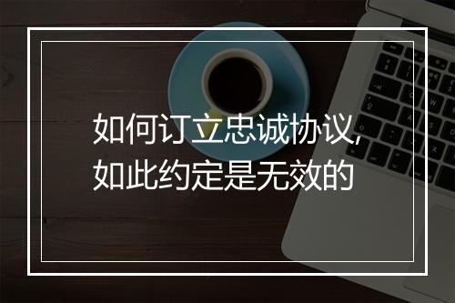 如何订立忠诚协议,如此约定是无效的