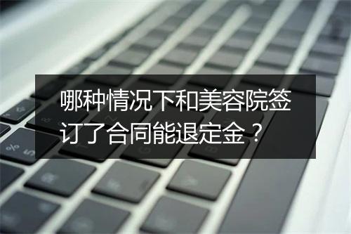 哪种情况下和美容院签订了合同能退定金？