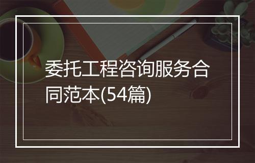 委托工程咨询服务合同范本(54篇)