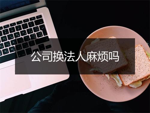 公司换法人麻烦吗