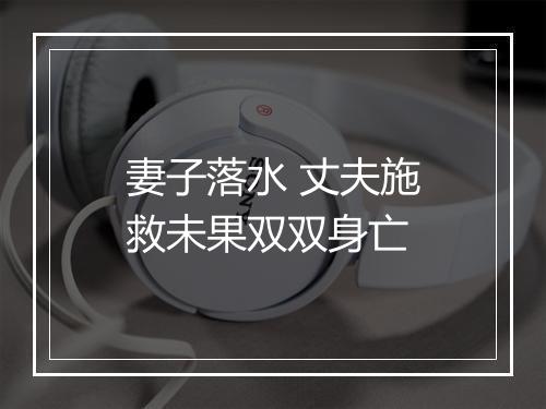 妻子落水 丈夫施救未果双双身亡