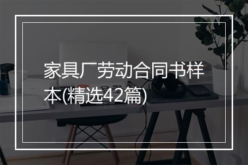 家具厂劳动合同书样本(精选42篇)