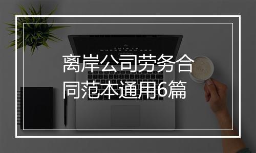 离岸公司劳务合同范本通用6篇