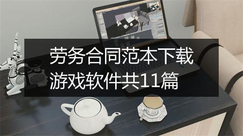劳务合同范本下载游戏软件共11篇