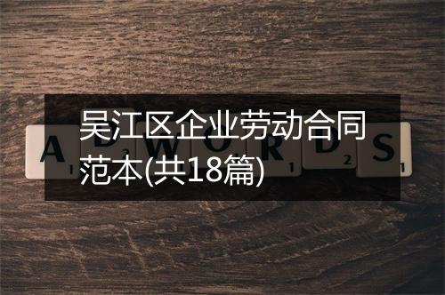 吴江区企业劳动合同范本(共18篇)